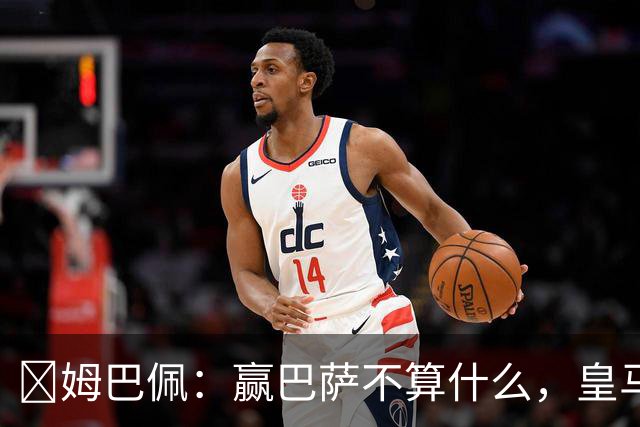 ​姆巴佩：赢巴萨不算什么，皇马必须每场都赢