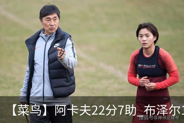 【菜鸟】阿卡夫22分7助 布泽尔16分11板4助2帽 瓦格勒11分5板4助