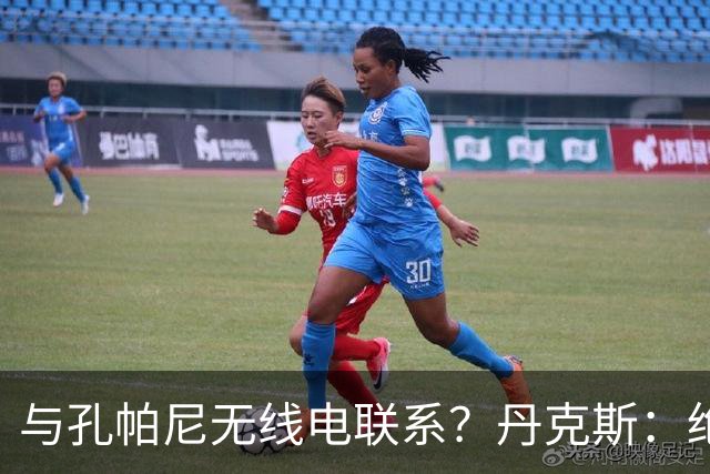 与孔帕尼无线电联系？丹克斯：绝对不会，我们会让他好好休息