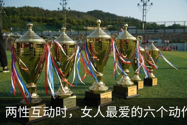 两性互动时，女人最爱的六个动作，情场老手都知道