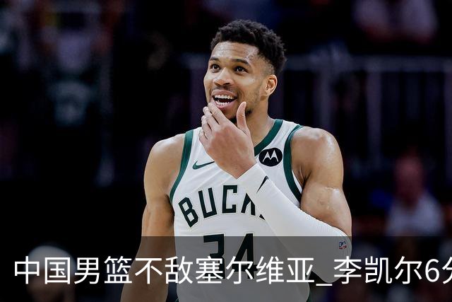 中国男篮不敌塞尔维亚 李凯尔6分4板赵睿13分