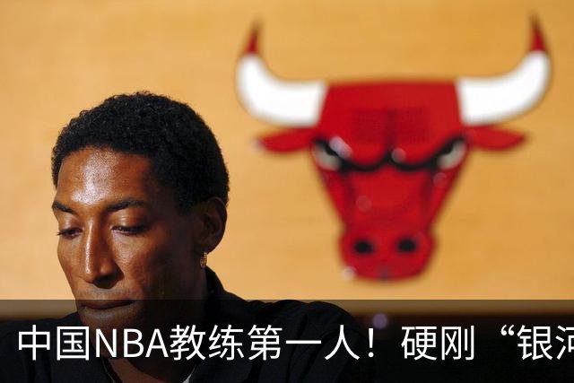中国NBA教练第一人！硬刚“银河战舰”，他疯狂圈粉...