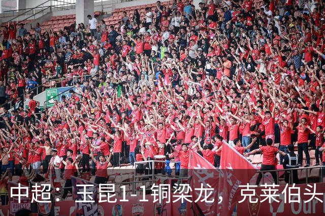 中超：玉昆1-1铜梁龙，克莱伯头球破门，肯帕努点射扳平