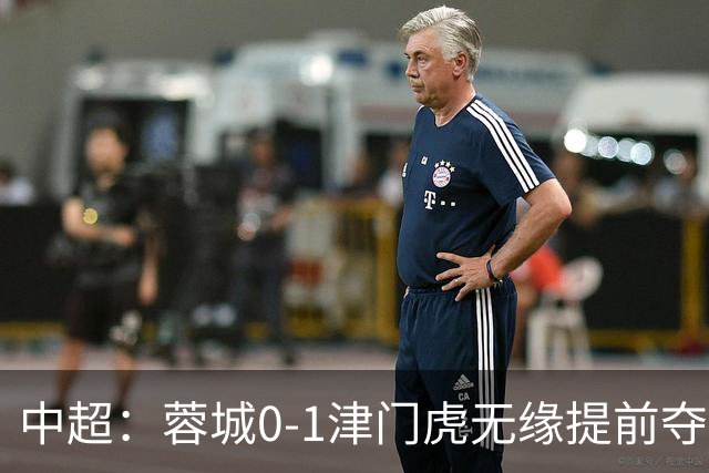 中超：蓉城0-1津门虎无缘提前夺冠，基莱斯补时绝杀