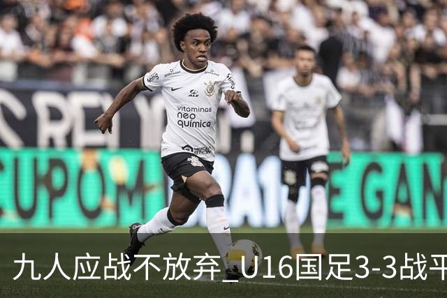 九人应战不放弃 U16国足3-3战平巴林 海湾杯两胜一平收官