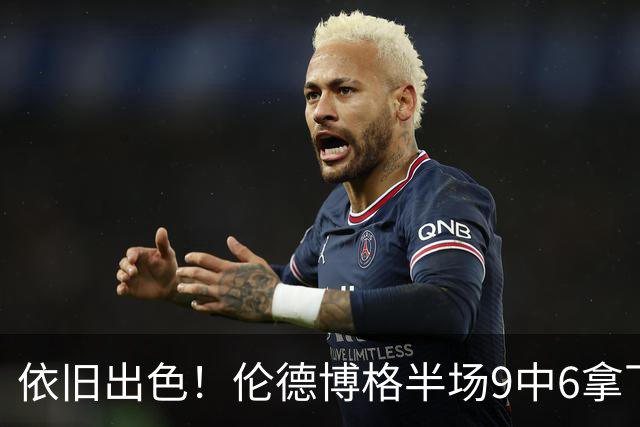 依旧出色！伦德博格半场9中6拿下14分4板1助 正负值+10