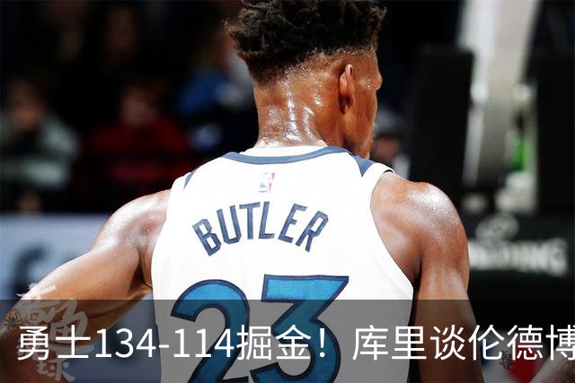 勇士134-114掘金！库里谈伦德博格直言不讳，格林满意一点，波杰也该夸