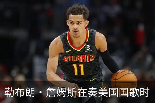 勒布朗·詹姆斯在奏美国国歌时“投篮”，特朗普：我一开始就说过他不行，简直是个耻辱