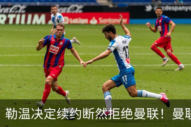勒温决定续约断然拒绝曼联！曼联觊觎巴萨马竞双星，但更可能1500万签一人