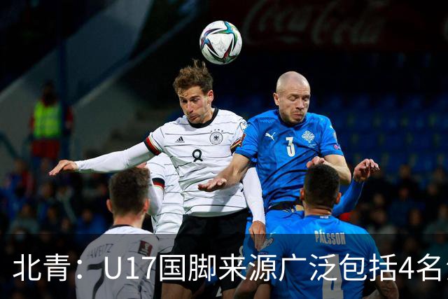 北青：U17国脚来源广泛包括4名海外球员，世少赛小组突围难度不小