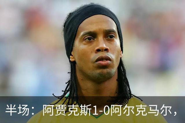 半场：阿贾克斯1-0阿尔克马尔，阿罗科达雷破门，瓦扎内助攻