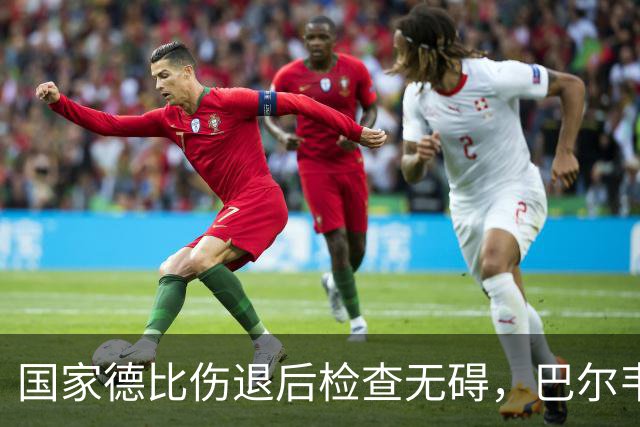 国家德比伤退后检查无碍，巴尔韦德周末可出战