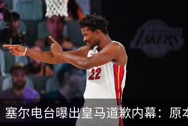 塞尔电台曝出皇马道歉内幕：原本不打算发声明，中国赞助商成了关键变量？