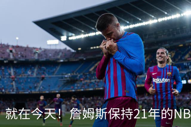 就在今天！詹姆斯保持21年的NBA纪录被打破了