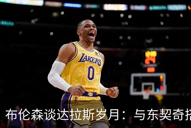 布伦森谈达拉斯岁月：与东契奇搭档让我受益匪浅