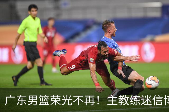广东男篮荣光不再！主教练迷信博日奇，徐杰胡明轩状态下滑，内线成软肋