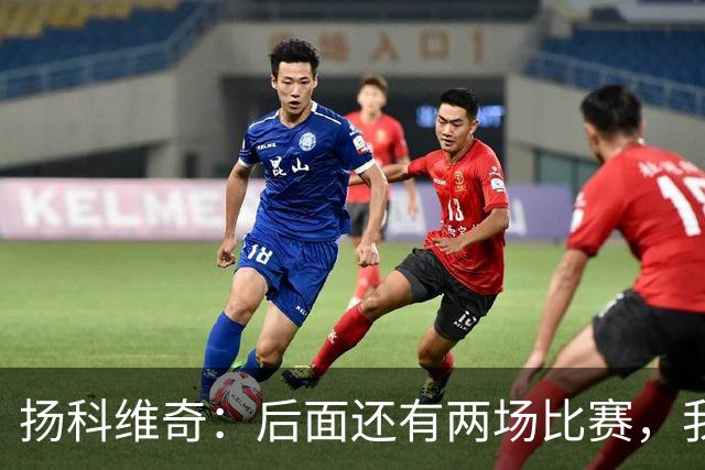 扬科维奇：后面还有两场比赛，我们会用同样的态度去对待