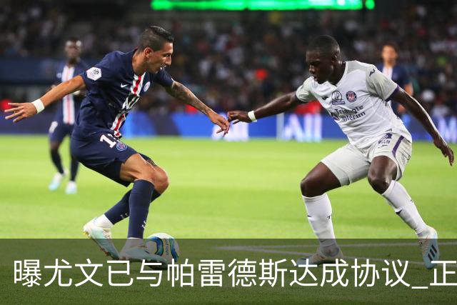 曝尤文已与帕雷德斯达成协议 正与巴黎进行谈判