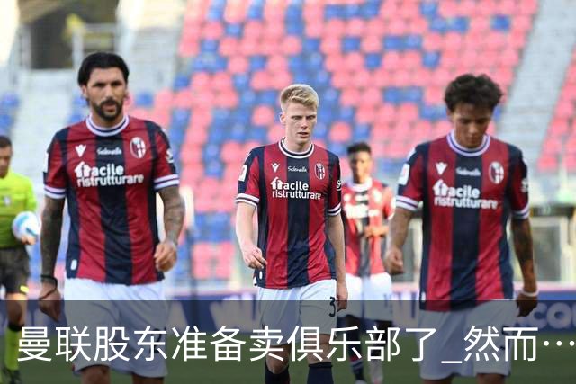 曼联股东准备卖俱乐部了 然而……