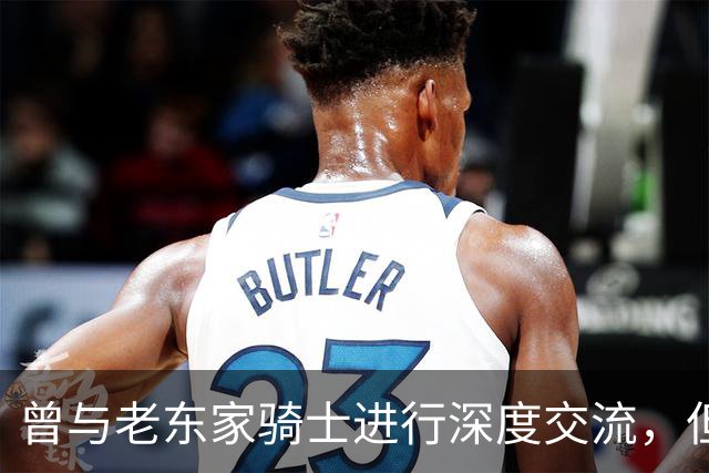 曾与老东家骑士进行深度交流，但勒布朗最终还是选择了76人？