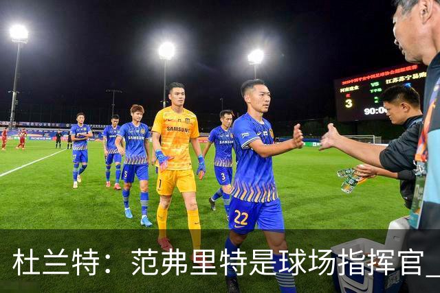 杜兰特：范弗里特是球场指挥官 他回归对全队都有好处&不仅是对我