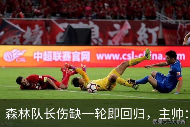 森林队长伤缺一轮即回归，主帅：他不能一个人赢球