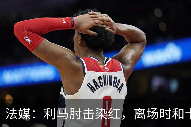 法媒：利马肘击染红，离场时和卡里克没有任何交流