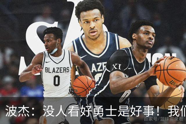 波杰：没人看好勇士是好事！我们比去年更有天赋 要让所有人闭嘴