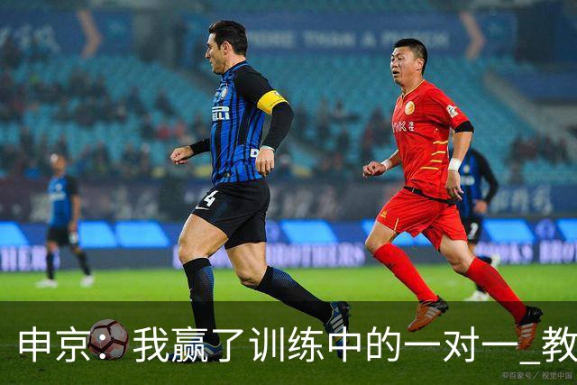 申京：我赢了训练中的一对一 教练就说以后会多给我安排低位单打