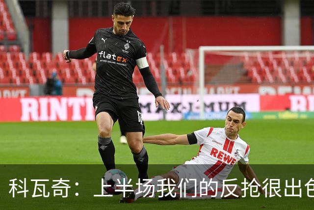 科瓦奇：上半场我们的反抢很出色，但下半场中场站位非常糟糕