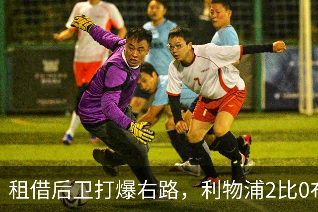 租借后卫打爆右路，利物浦2比0布莱顿他成全场最佳