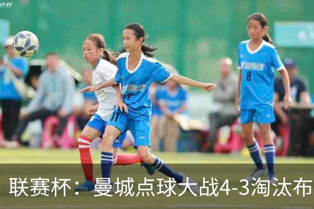 联赛杯：曼城点球大战4-3淘汰布莱顿，鲁利两扑定乾坤
