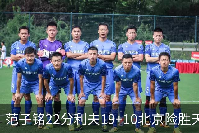 范子铭22分利夫19+10北京险胜天津 林庭谦15+8