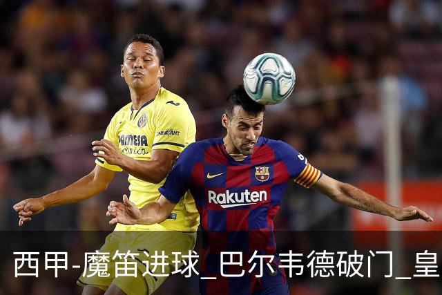 西甲-魔笛进球 巴尔韦德破门 皇马3-1取胜领跑