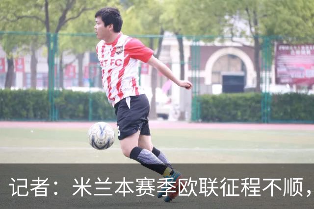 记者：米兰本赛季欧联征程不顺，后面赛程将更加难打