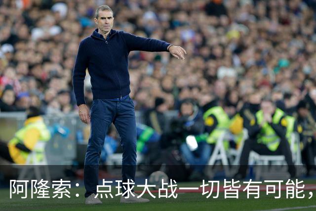 阿隆索：点球大战一切皆有可能，被淘汰出局这种滋味令人难受