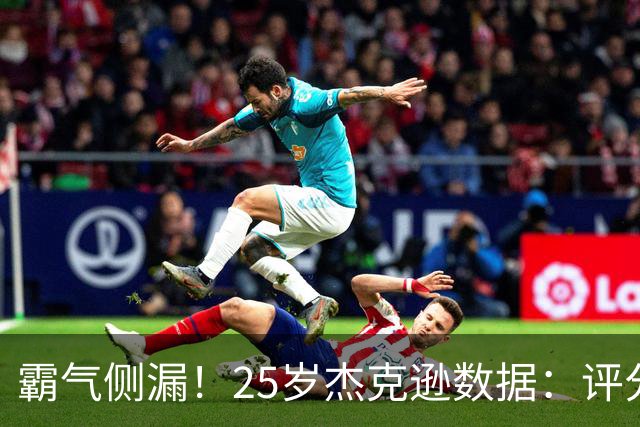 霸气侧漏！25岁杰克逊数据：评分9.6，3射2正进2球，预期进球0.32
