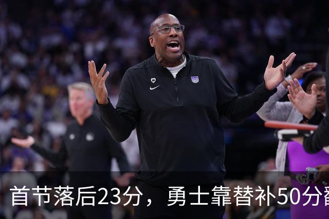 首节落后23分，勇士靠替补50分翻盘湖人