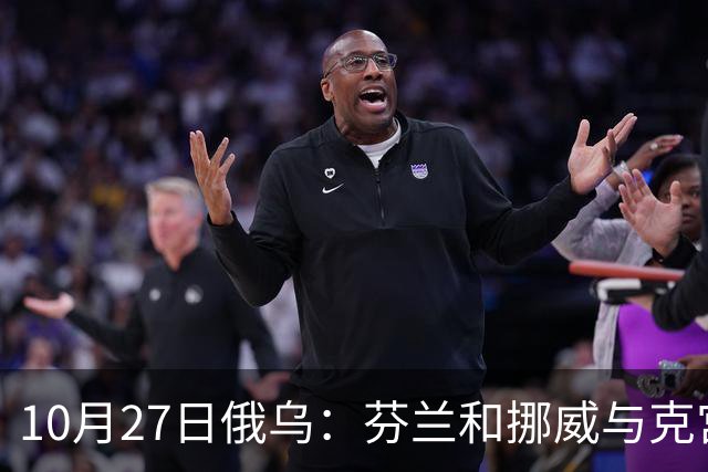 10月27日俄乌：芬兰和挪威与克宫通话，波兰警告俄罗斯并非总能获胜