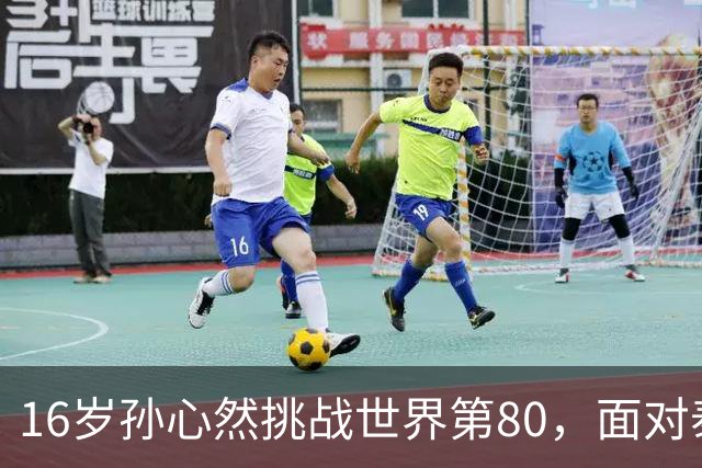 16岁孙心然挑战世界第80，面对泰国猛将沙旺乔，青少年世界第一能否再爆冷门？