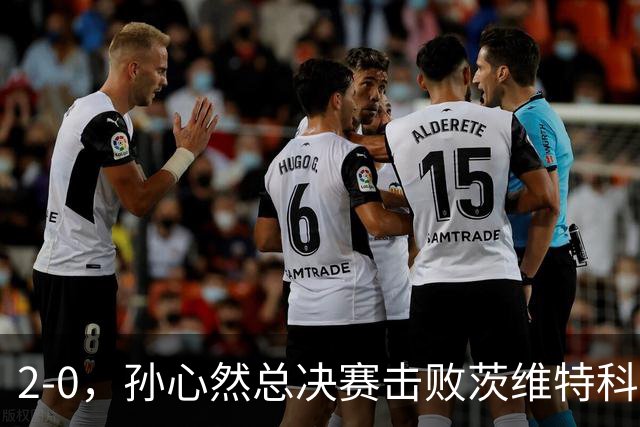 2-0，孙心然总决赛击败茨维特科维奇，拿下开门红，剑指历史首冠
