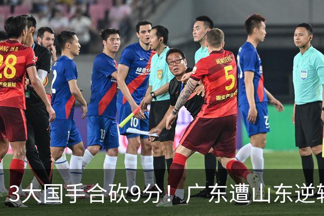 3大国手合砍9分！广东遭山东逆转一人最该背锅，他令本土核心全部迷失？