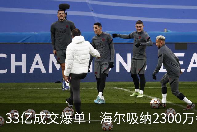 33亿成交爆单！海尔吸纳2300万会员，孙颖莎助力国货腾飞！