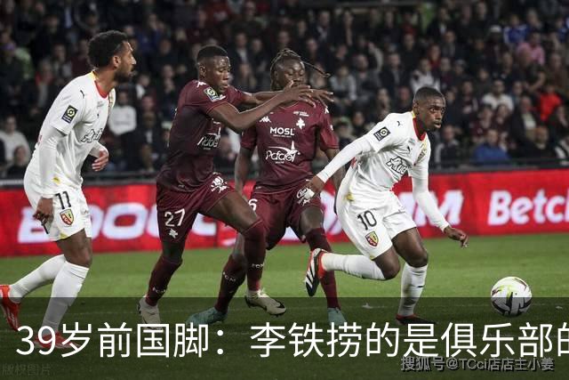 39岁前国脚：李铁捞的是俱乐部的钱 没捞球员钱 里皮请我吃过3次饭