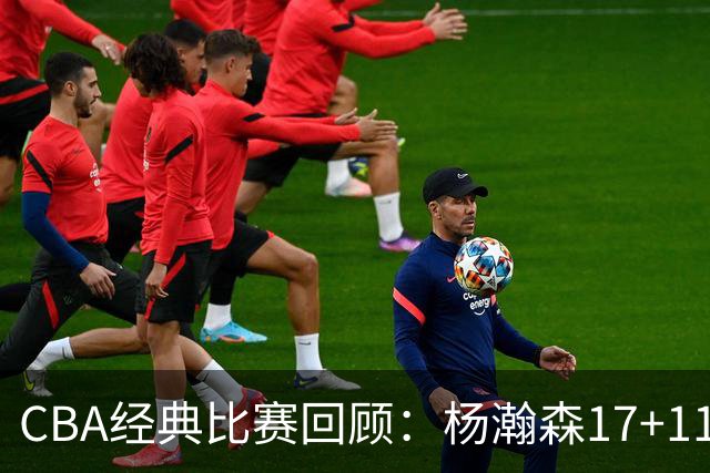 CBA经典比赛回顾：杨瀚森17+11，青岛险胜南京