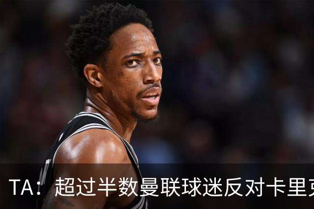 TA：超过半数曼联球迷反对卡里克留任，超四成球迷支持埃梅里