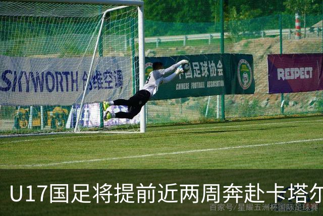 U17国足将提前近两周奔赴卡塔尔备战世界杯